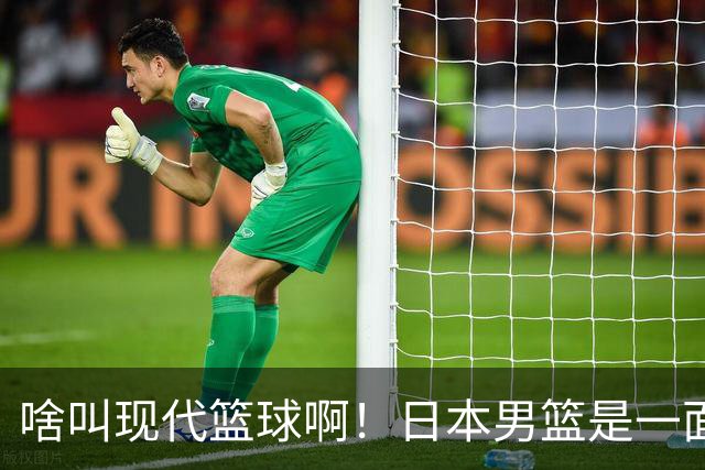 啥叫现代篮球啊！日本男篮是一面镜子 中国男篮落后就必然要挨打